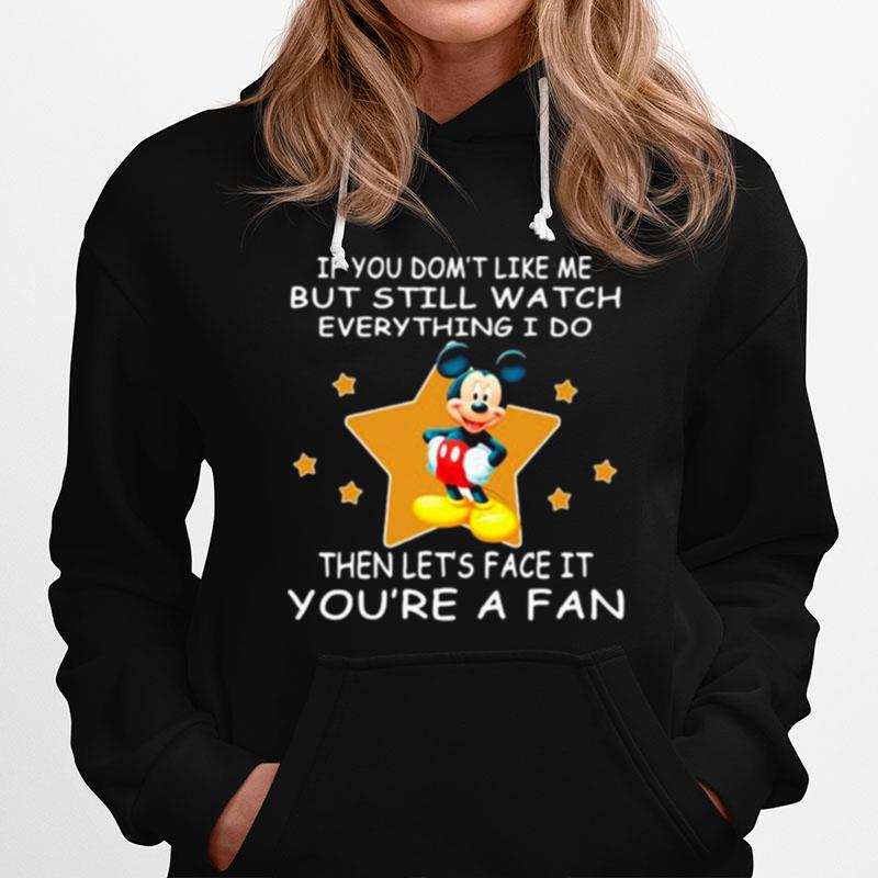 If You Dont Like Me But Still Watch Everything I Do Then Lets Face It Youre A Fan Mickey Hoodie