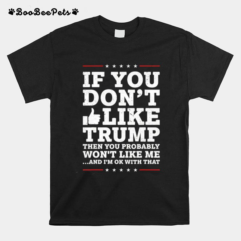 If You Dont Like Trump Then You Probably Wont Like Me T-Shirt