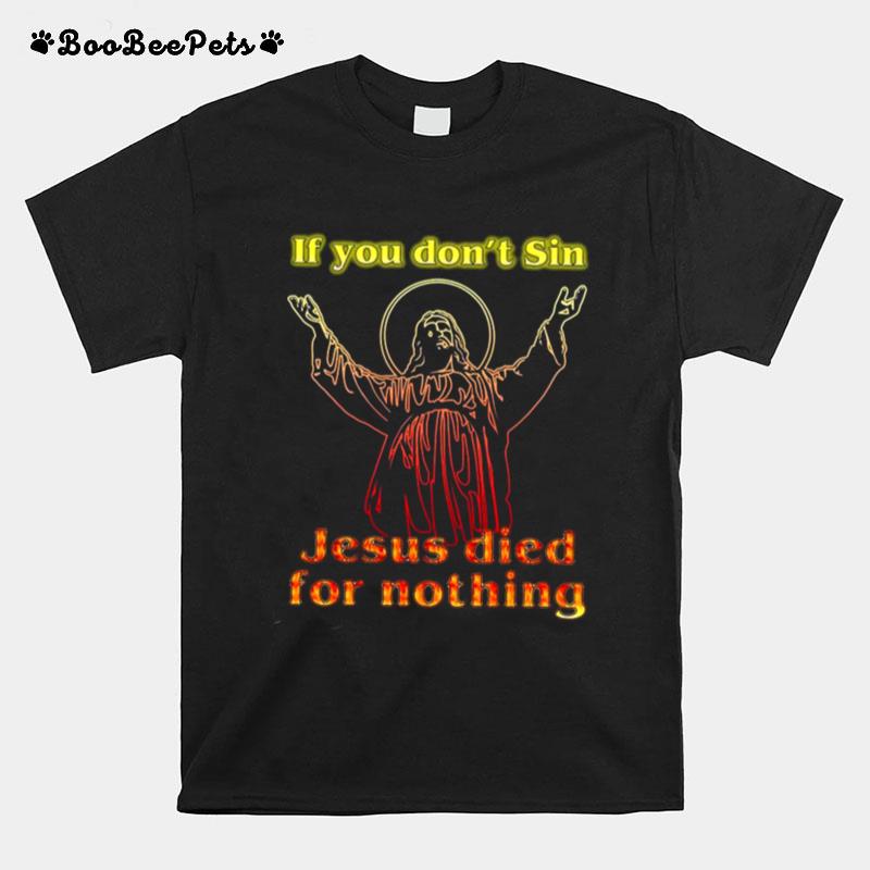 If You Dont Sin Jesus Died For Nothing T-Shirt