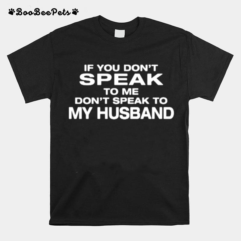 If You Dont Speak To Me Dont Speak To My Husband T-Shirt