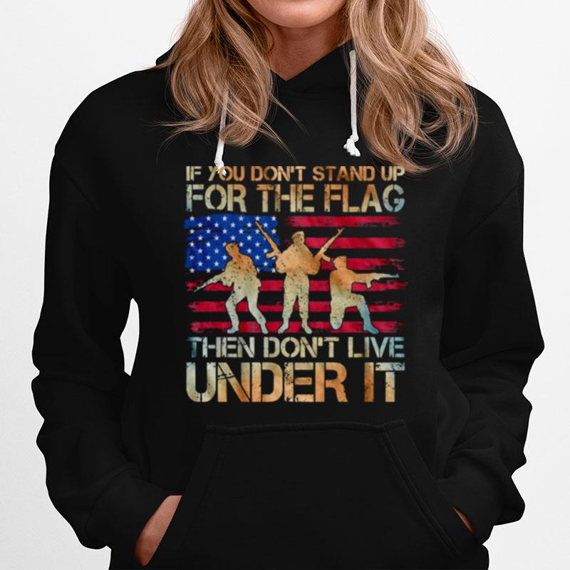 If You Dont Stand Up For The Flag Then Dont Live Under It American Flag Hoodie