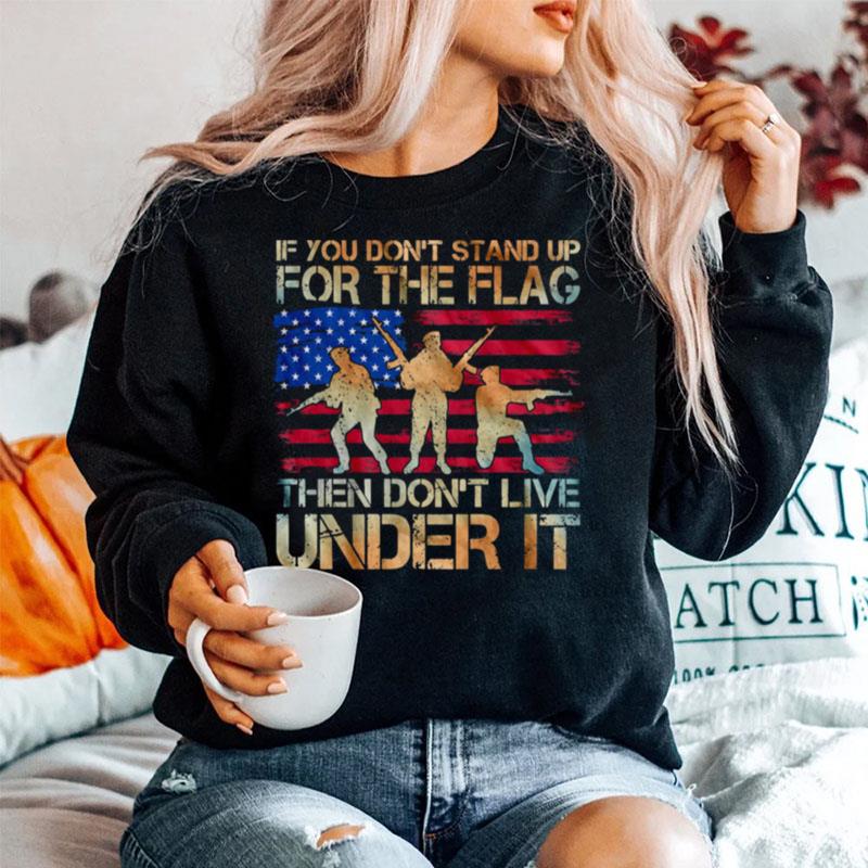 If You Dont Stand Up For The Flag Then Dont Live Under It American Flag Sweater
