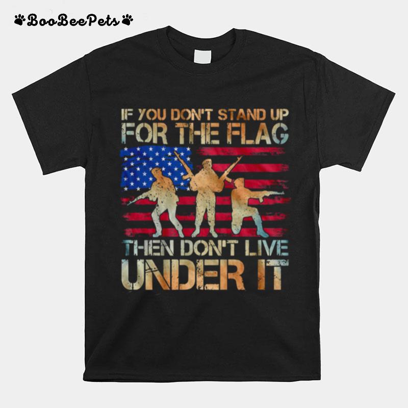 If You Dont Stand Up For The Flag Then Dont Live Under It American Flag T-Shirt