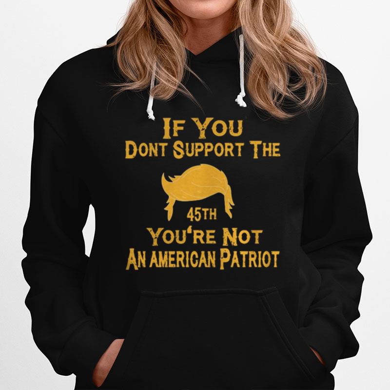 If You Dont Support The 45Th Youre Not An American Patriot Hoodie