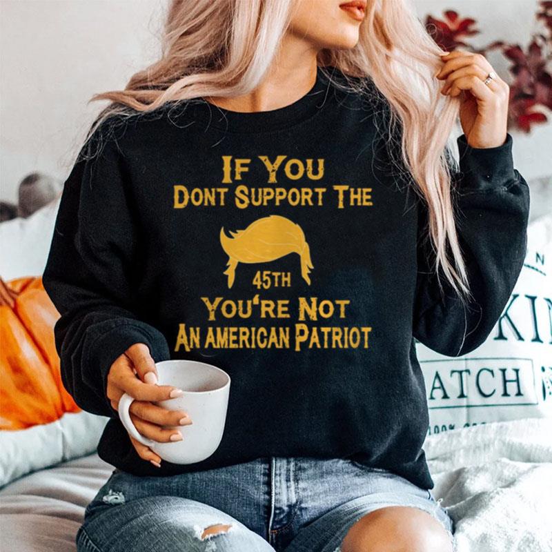 If You Dont Support The 45Th Youre Not An American Patriot Sweater