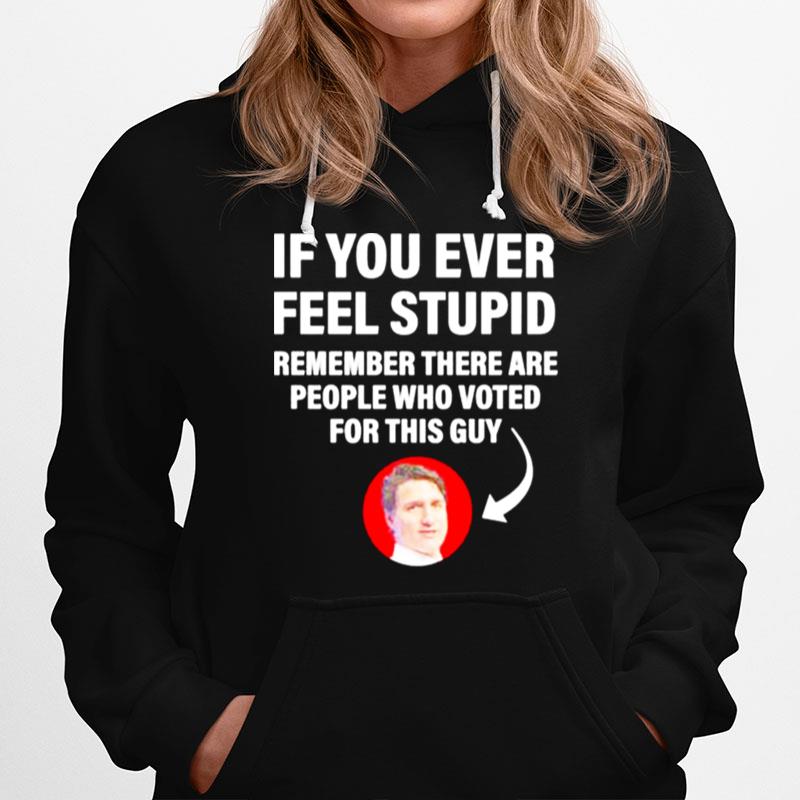 If You Ever Feel Stupid Remember There Are People Who Voted For This Guy Hoodie