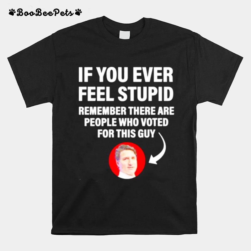 If You Ever Feel Stupid Remember There Are People Who Voted For This Guy T-Shirt