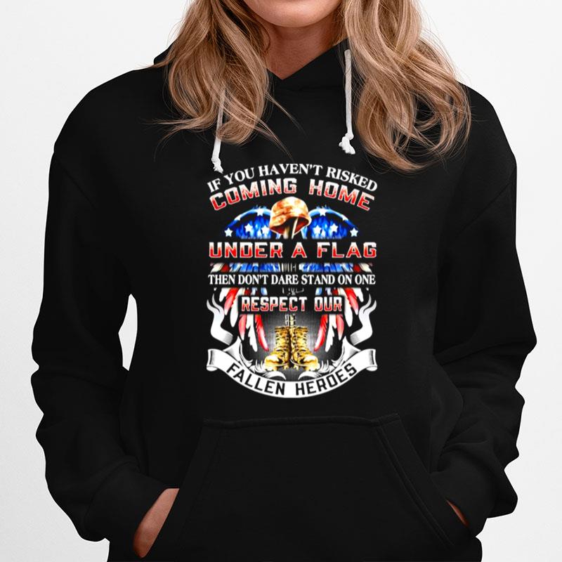 If You Havent Risked Coming Home Under A Flag Then Dont Dare Stand On One Respect Our Fallen Heroes Hoodie