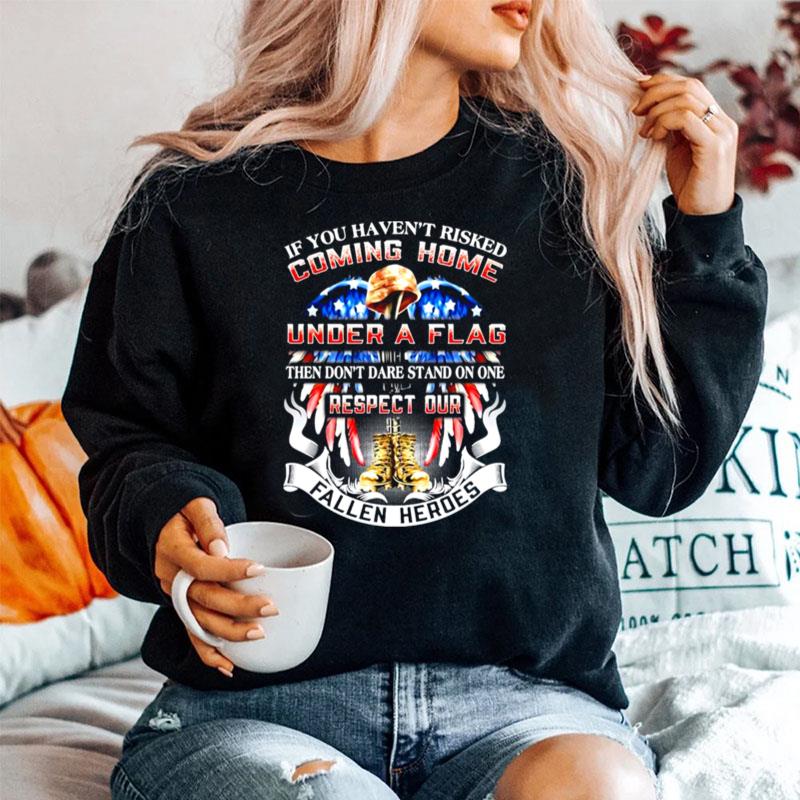 If You Havent Risked Coming Home Under A Flag Then Dont Dare Stand On One Respect Our Fallen Heroes Sweater