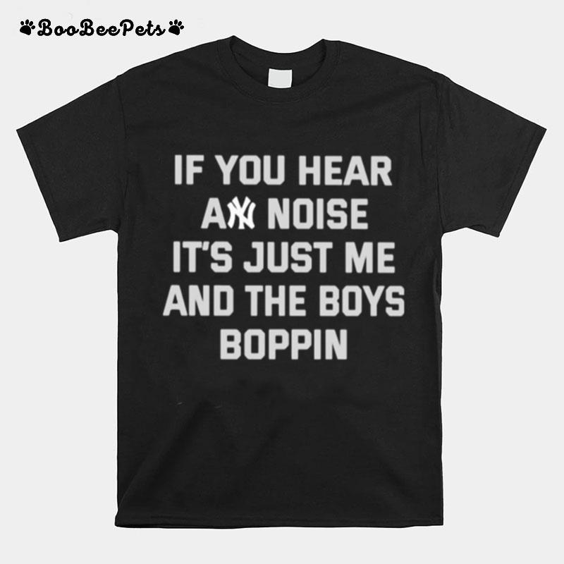 If You Hear Any Noise Its Just Me And The Boys Boppin New York Yankee T-Shirt
