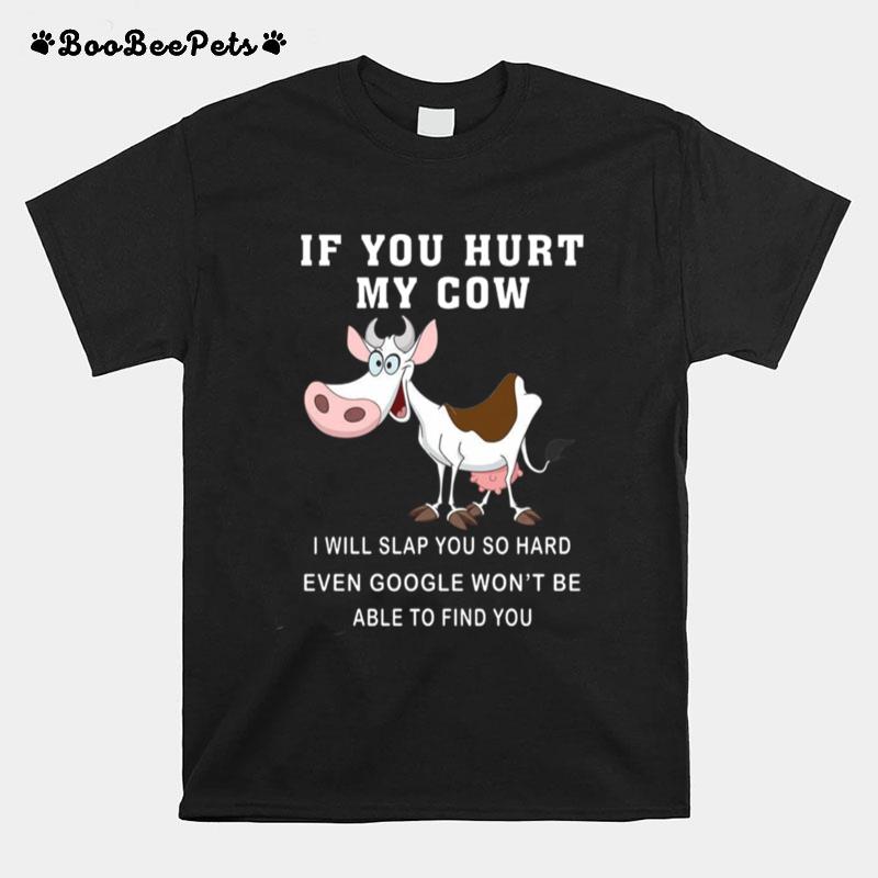 If You Hurt My Cow I Will Slap You So Hard Even Google Wont Be Able To Find You T-Shirt