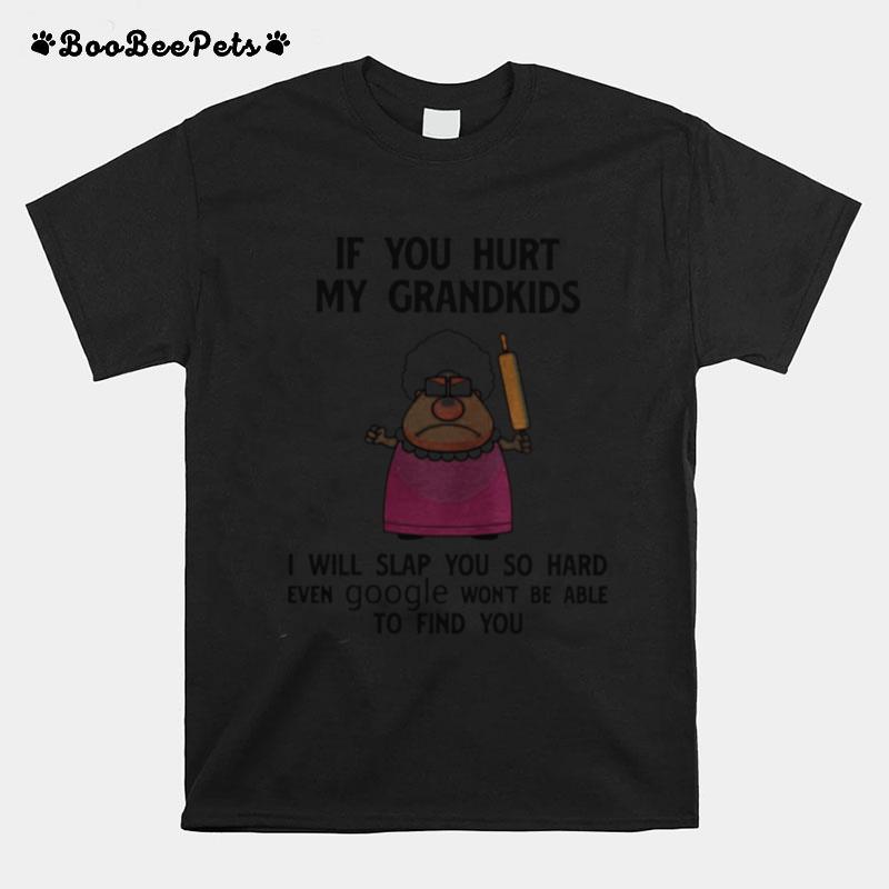 If You Hurt My Grandkids I Will Slap You So Hard Even Google Won%E2%80%99T Be Able To Find You T-Shirt