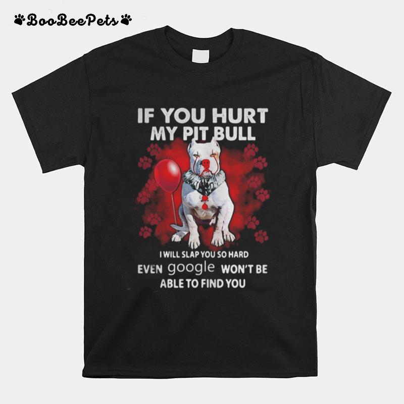 If You Hurt My Pitbull I Will Slap You So Hard Even Google Wont Be Able To Find You T-Shirt