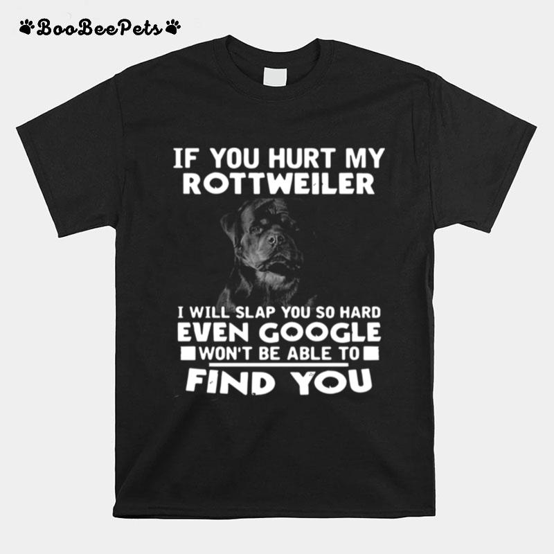 If You Hurt My Rottweiler I Will Slap You So Hard Even Google Wont Be Able To Find You T-Shirt