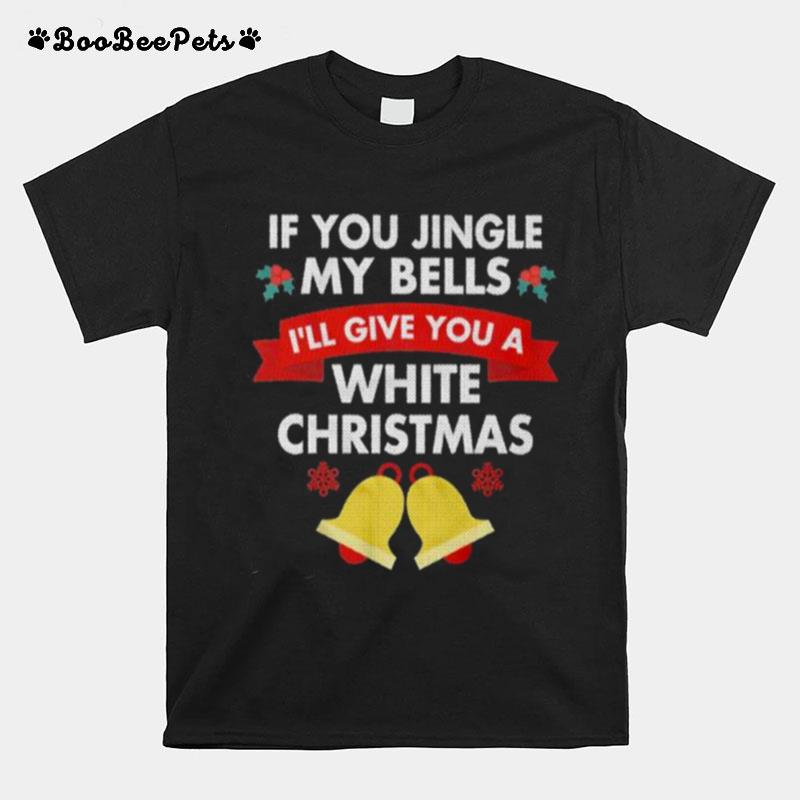 If You Jingle My Bells Ill Give You A White Christmas T-Shirt