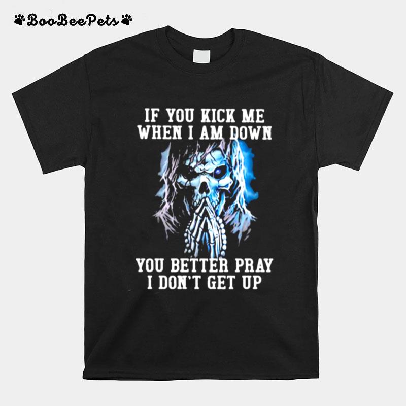 If You Kick Me When I Am Down You Better Pray I Dont Get Up Skull T-Shirt