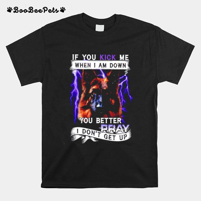 If You Kick Me When I Am Down You Better Pray I Dont Get Up T-Shirt