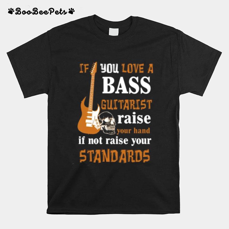 If You Love A Bass Guitarist Raise Your Hand If Not Raise Your Standards T-Shirt