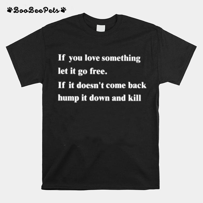 If You Love Something Let It Go Frees If It Doesnt Come Back Hump It Down And Kill T-Shirt