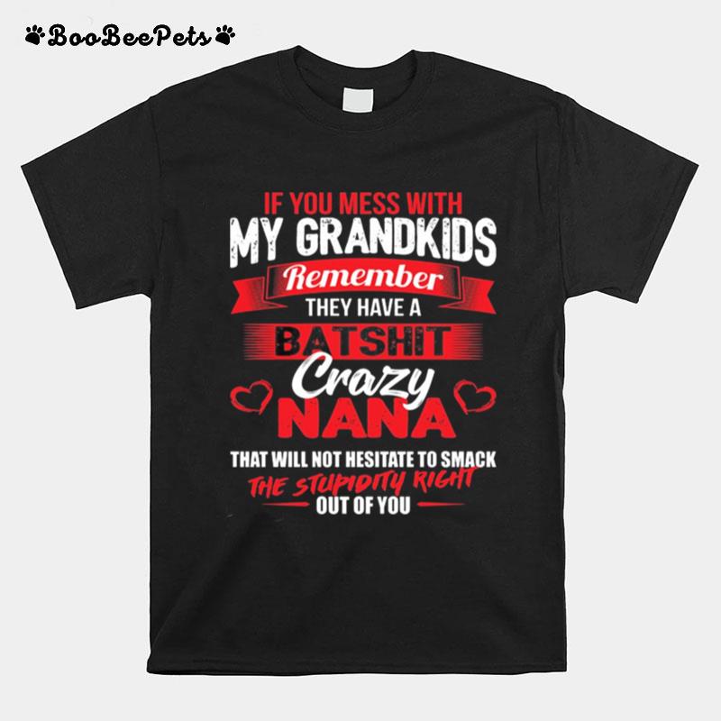 If You Mess With My Grandkids Remember They Have A Batshit Crazy Nana T-Shirt