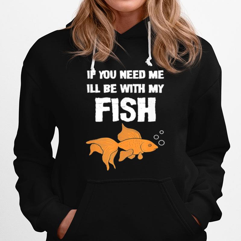 If You Need Me Ill Be With My Fish Hoodie