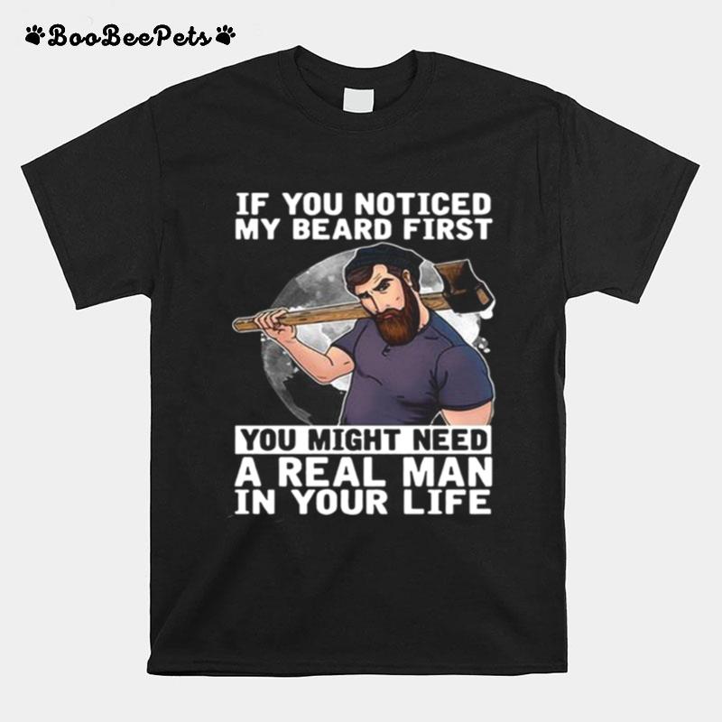 If You Noticed My Beard First You Might Need A Real Man In Your Life T-Shirt