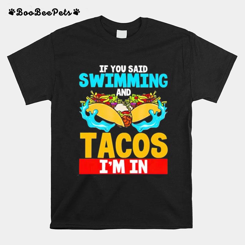 If You Said Swimming And Tacos Im In T-Shirt