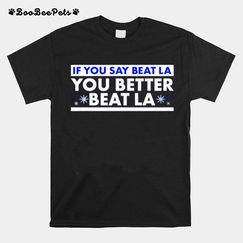 If You Say Beat La You Better Beat La T-Shirt