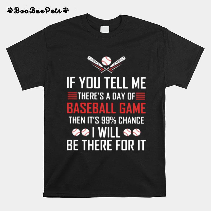 If You Tell Me Theres A Day Of Baseball Game Its 99 Percent Change I Will Be There For It T-Shirt