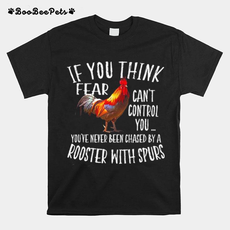 If You Think Fear Cant Control You Youve Never Been Chased By A Rooster With Spurs T-Shirt