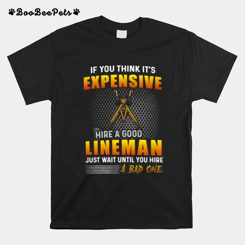 If You Think Its Expensive To Hire A Good Lineman Just Wait Until You Hire A Bad One T-Shirt