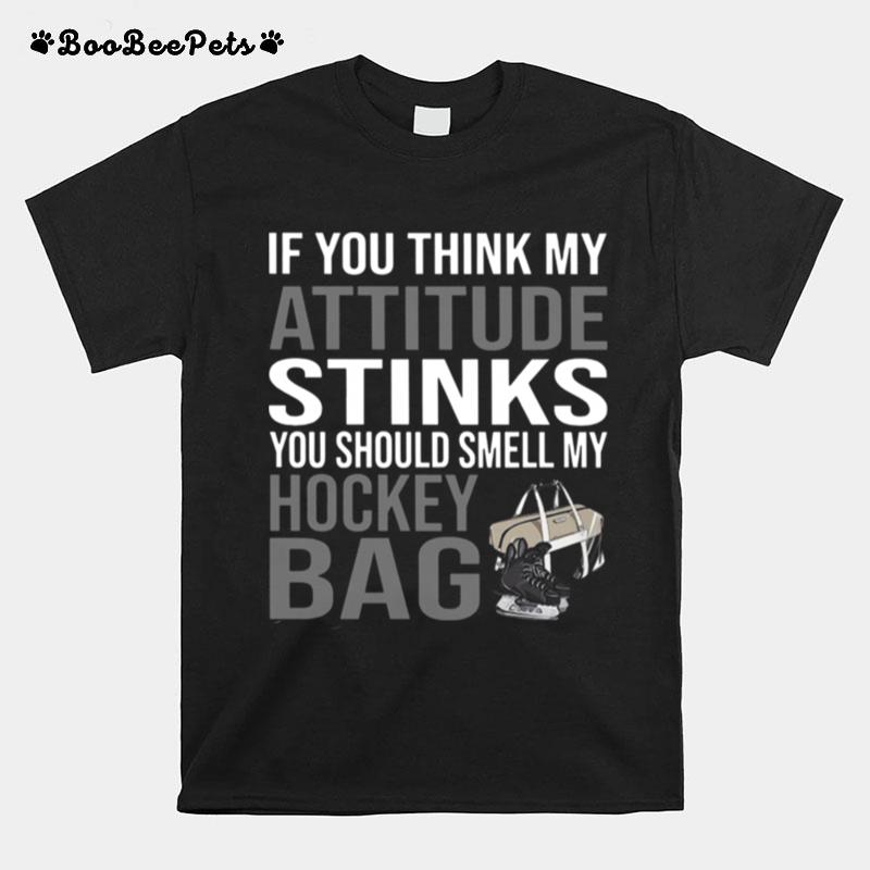 If You Think My Attitude Stinks You Should Smell My Hockey Bag T-Shirt