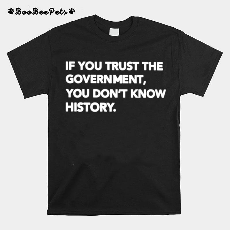 If You Trust The Government You Dont Know History T-Shirt