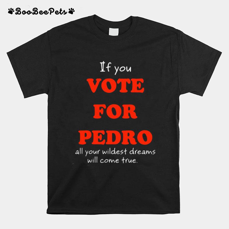 If You Vote For Pedro All Your Wildest Dreams Will Come True T-Shirt