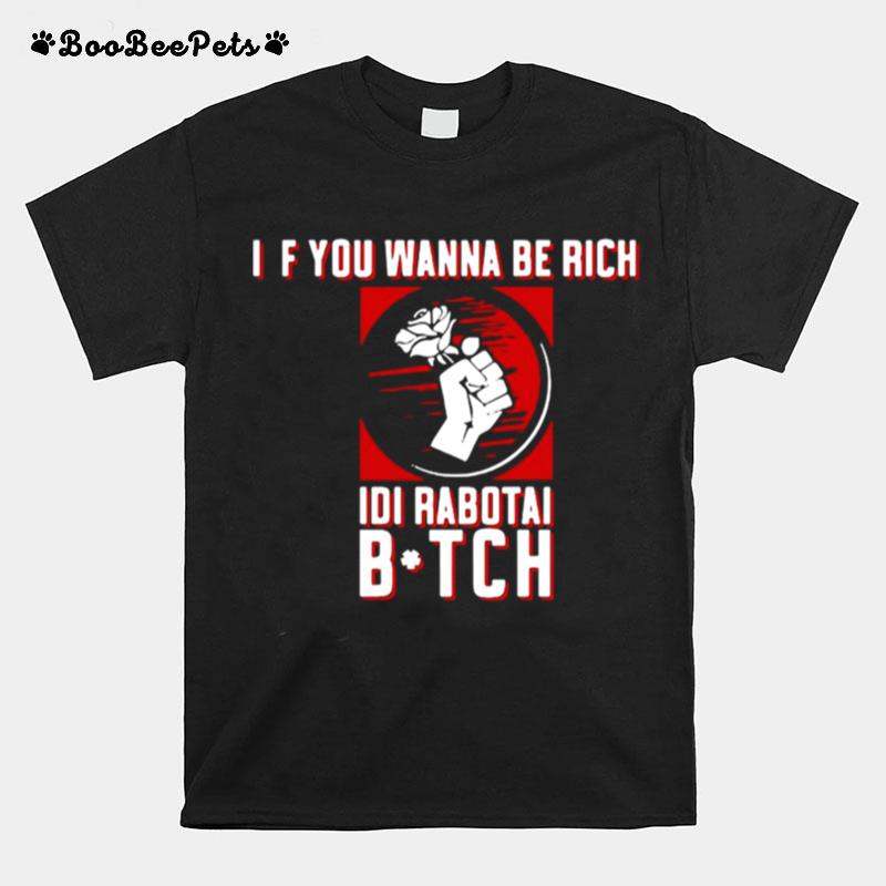 If You Wanna Be Rich Idi Rabotai Bitch T-Shirt