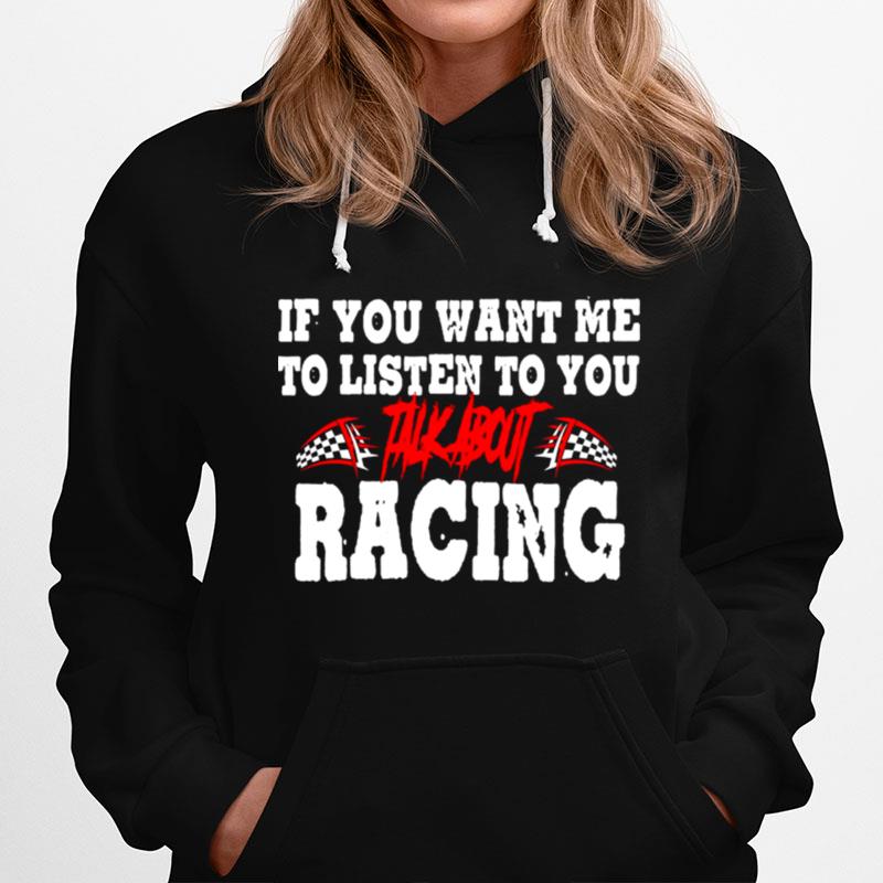 If You Want Me To Listen To You Talk About Racing Hoodie