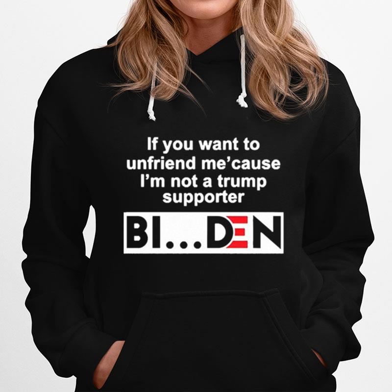 If You Want To Unfriend Me Cause Im Not A Trump Supporter Biden Hoodie