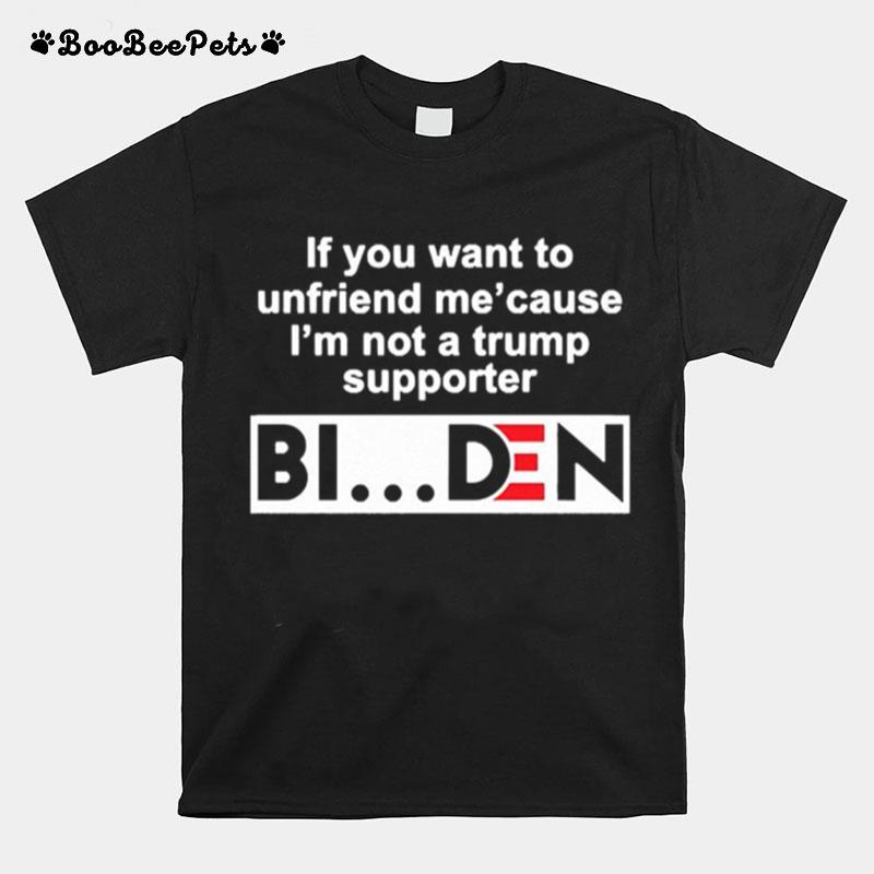 If You Want To Unfriend Me Cause Im Not A Trump Supporter Biden T-Shirt