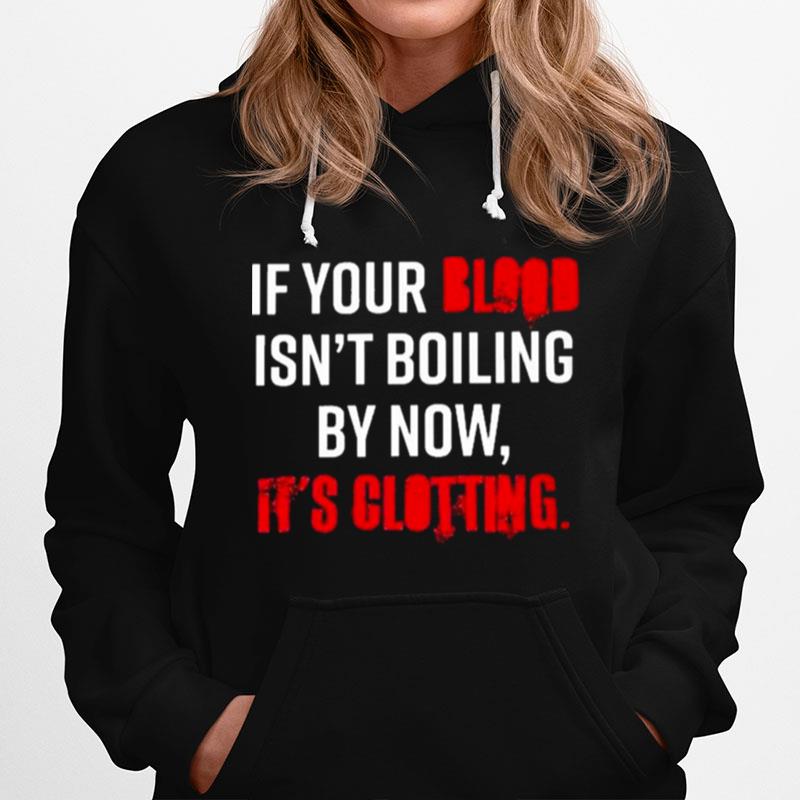 If Your Blood Isnt Boiling By Now Its Clotting Hoodie