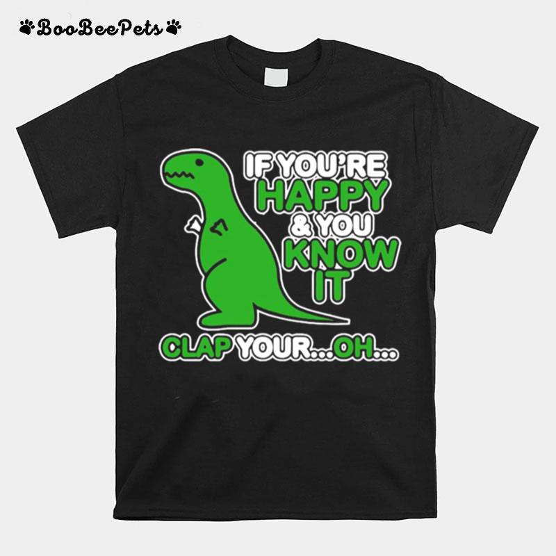 If Youre Happy And You Know It Clap Your Oh Dinosaur Funny T-Shirt