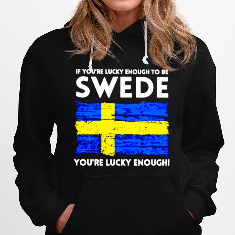 If Youre Lucky Enough To Be Swede Youre Lucky Enough Hoodie