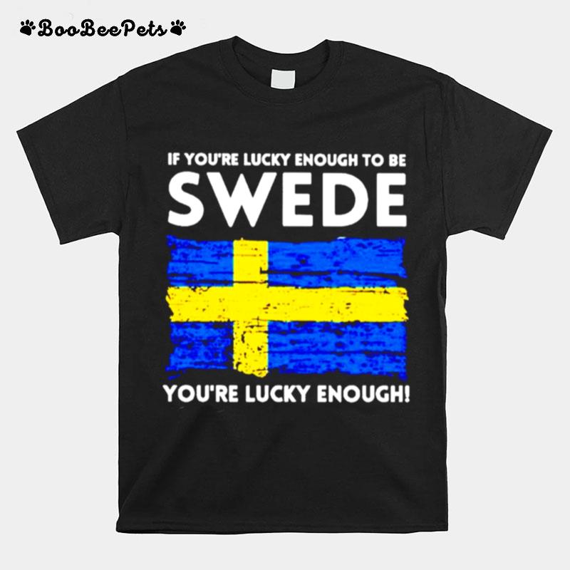 If Youre Lucky Enough To Be Swede Youre Lucky Enough T-Shirt