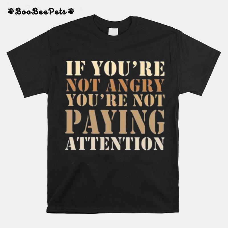 If Youre Not Angry Youre Not Paying Attention Black Woman Matter T-Shirt