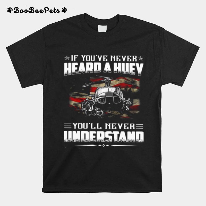 If Youve Never Heard A Huey Youll Never Understand T-Shirt