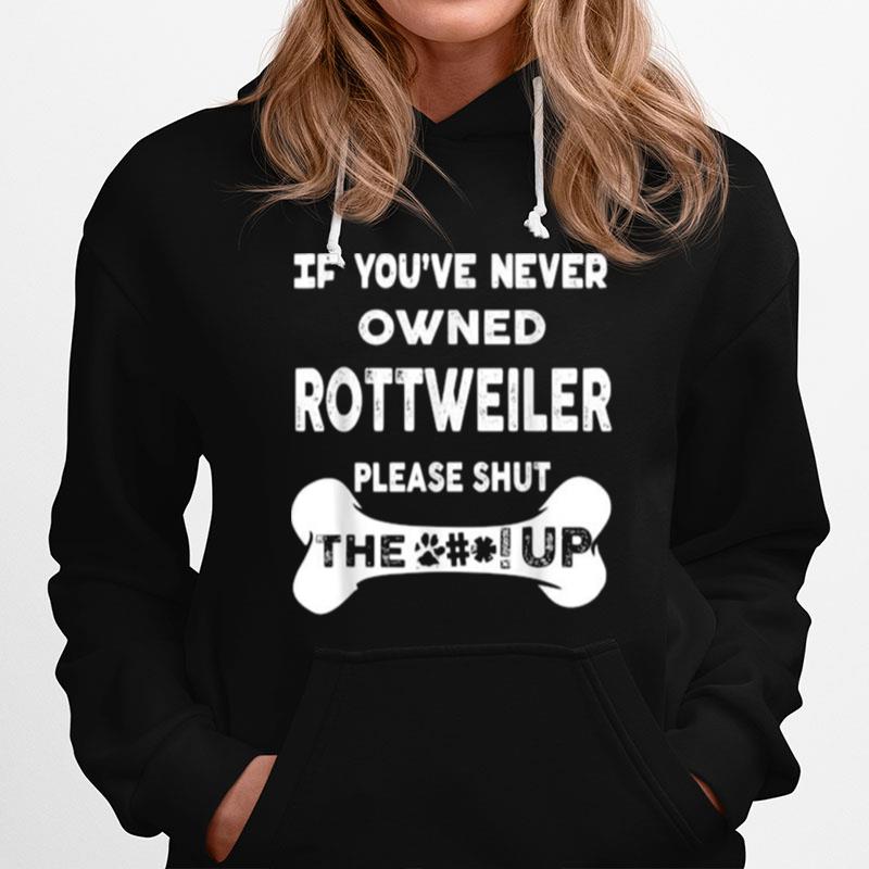 If Youve Never Owned Rottweiler Please Shut The Up Hoodie