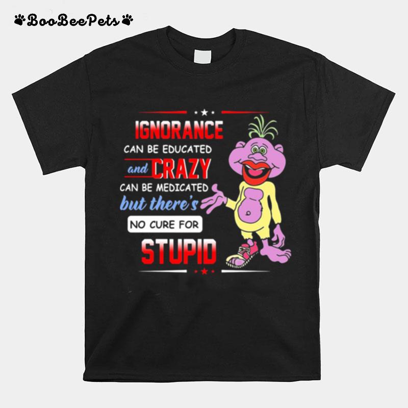 Ignorance Can Be Educated And Zrazy Can Be Medicated But Theres No Cure For Stupid T-Shirt