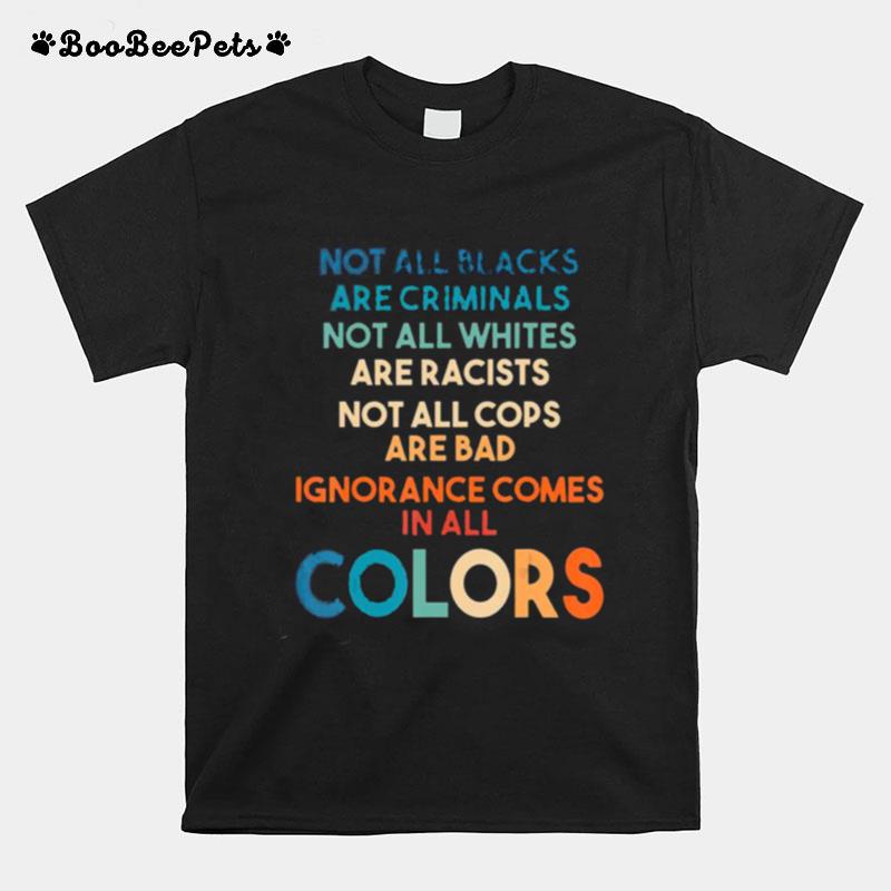 Ignorance Comes In All Colors Anti Racist Gift For Anyone T-Shirt