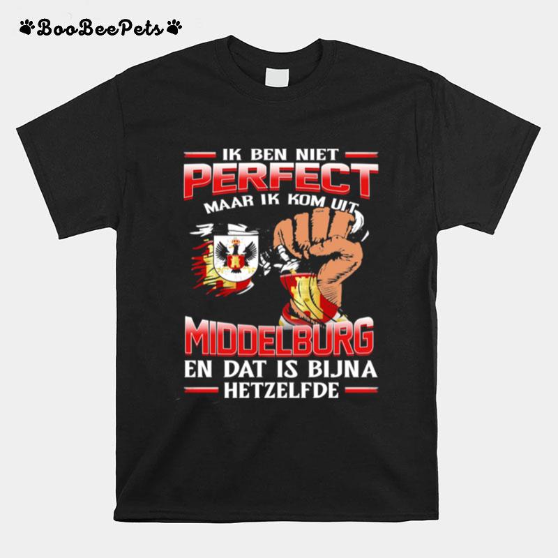 Ik Ben Niet Perfect Maar Ik Kom Uit Middelburg En Dat Is Bijna Hetzelfde T-Shirt