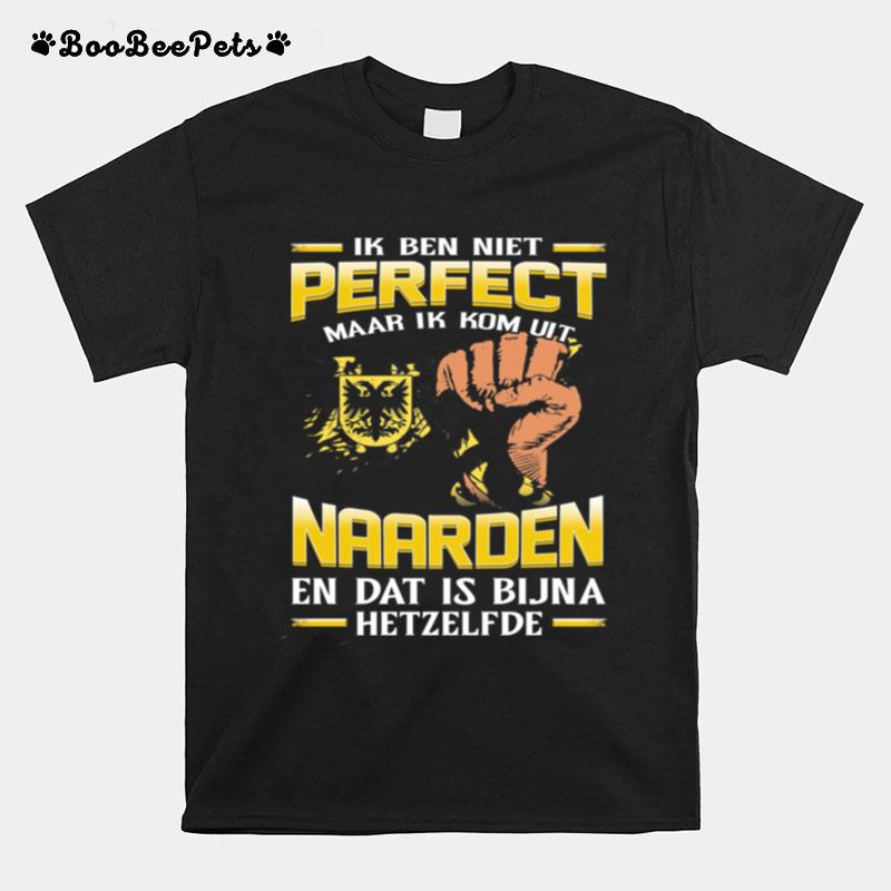 Ik Ben Niet Perfect Maar Ik Kom Uit Naarden En Dat Is Bijna Hetzelfde T-Shirt