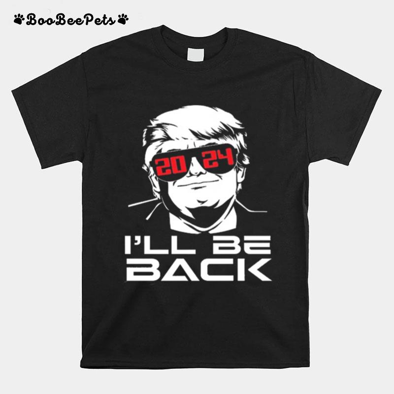 Ill Be Back 2024 Donald Trump For President T-Shirt